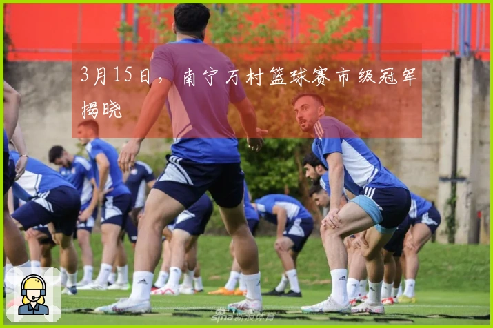 3月15日，南宁万村篮球赛市级冠军揭晓