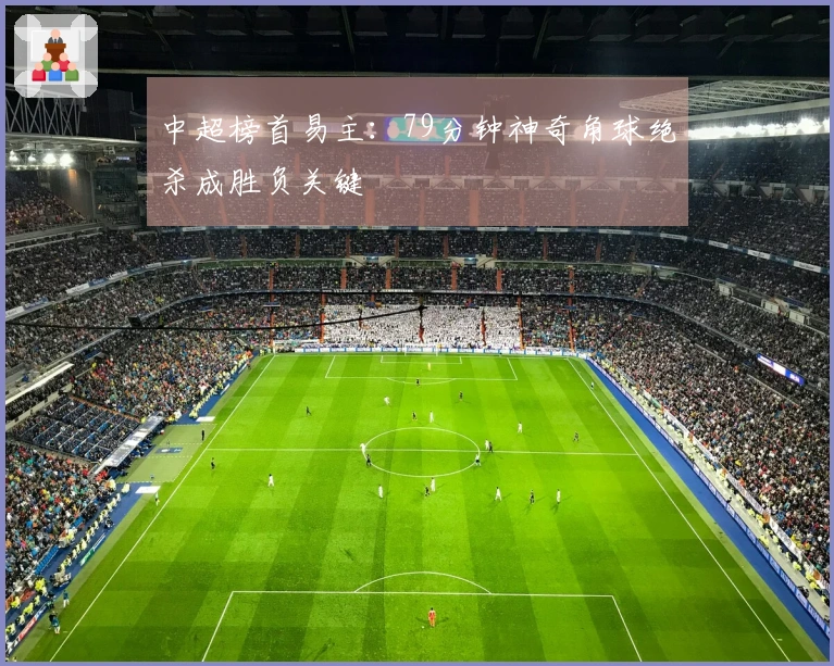 中超榜首易主：79分钟神奇角球绝杀成胜负关键