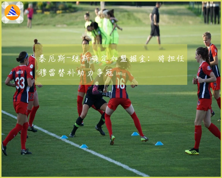 泰厄斯-琼斯确定加盟掘金：将担任穆雷替补助力争冠