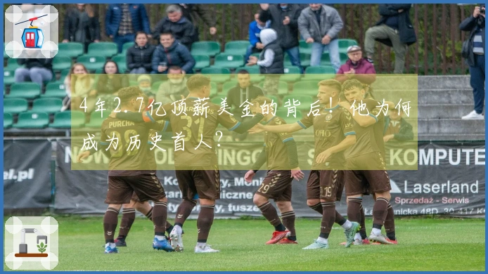 4年2.7亿顶薪美金的背后！他为何成为历史首人？