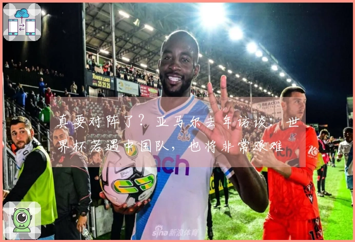 真要对阵了？亚马尔去年访谈：世界杯若遇中国队，也将非常艰难