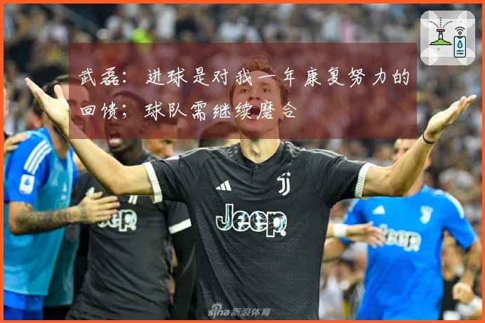 武磊：进球是对我一年康复努力的回馈；球队需继续磨合