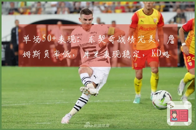 单场50+表现：东契奇战绩完美，詹姆斯负率低，库里表现稳定，KD略显起伏