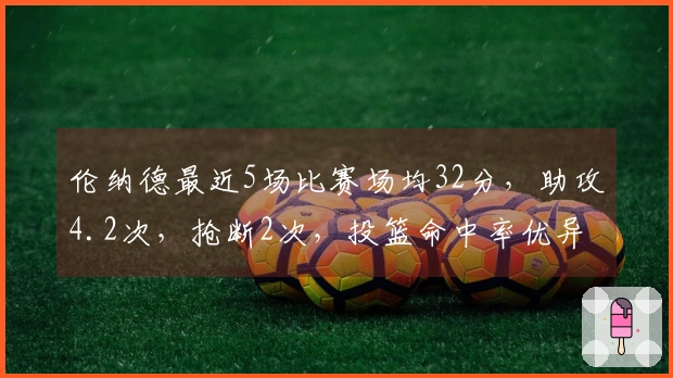 伦纳德最近5场比赛场均32分，助攻4.2次，抢断2次，投篮命中率优异。